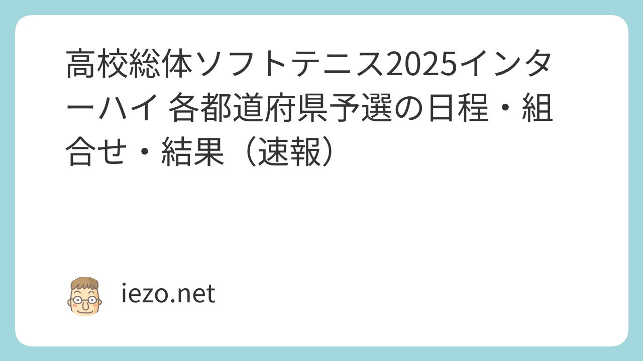 高校総体ソフトテニス2025インターハイ 各都道府県予選の日程・組合せ・結果（速報）